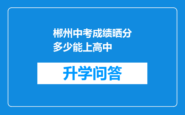 郴州中考成绩晒分多少能上高中