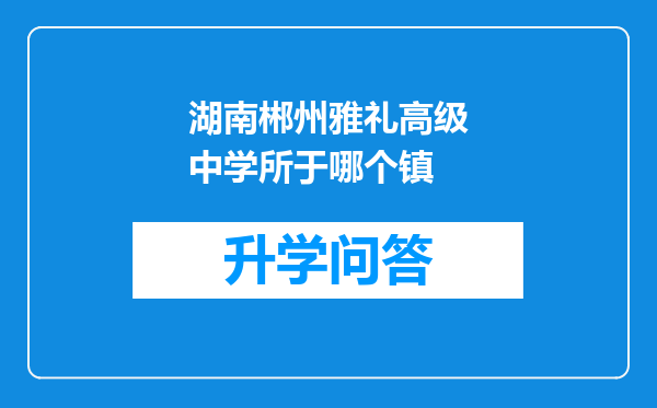 湖南郴州雅礼高级中学所于哪个镇