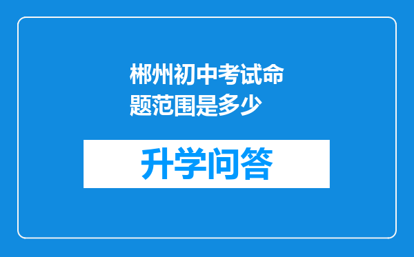 郴州初中考试命题范围是多少