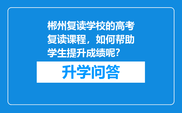 郴州复读学校的高考复读课程，如何帮助学生提升成绩呢？