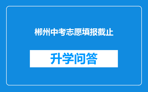 郴州中考志愿填报截止