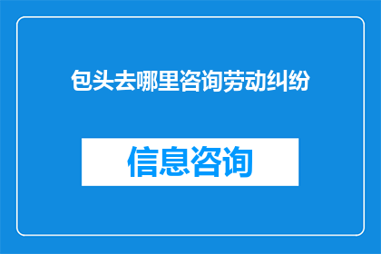包头去哪里咨询劳动纠纷(包头市民寻求劳动纠纷咨询的合适地点是哪里？)