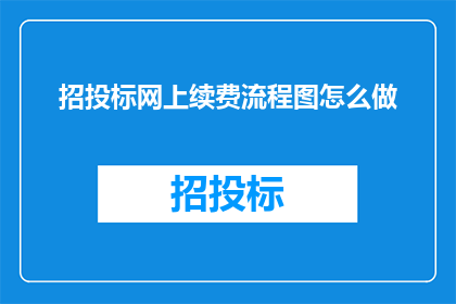 招投标网上续费流程图怎么做(如何制作一个详尽的招投标网上续费流程图？)